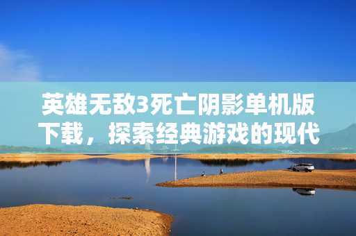 英雄无敌3死亡阴影单机版下载，探索经典游戏的现代复兴
