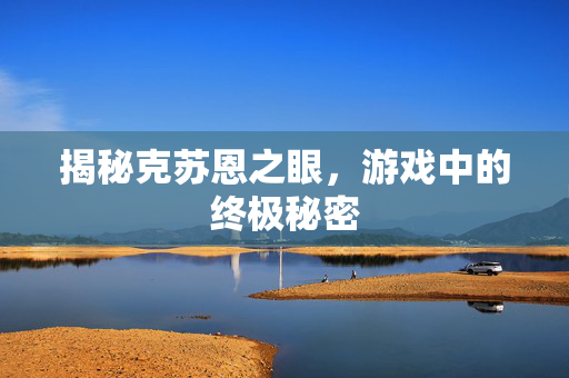 揭秘克苏恩之眼，游戏中的终极秘密