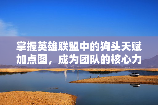 掌握英雄联盟中的狗头天赋加点图，成为团队的核心力量