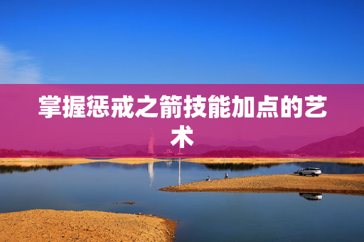 掌握惩戒之箭技能加点的艺术