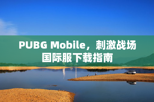 PUBG Mobile，刺激战场国际服下载指南
