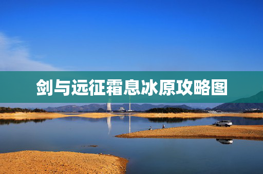 剑与远征霜息冰原攻略图