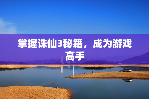 掌握诛仙3秘籍，成为游戏高手
