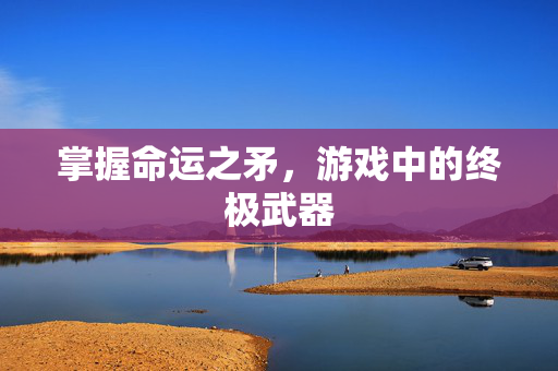 掌握命运之矛，游戏中的终极武器