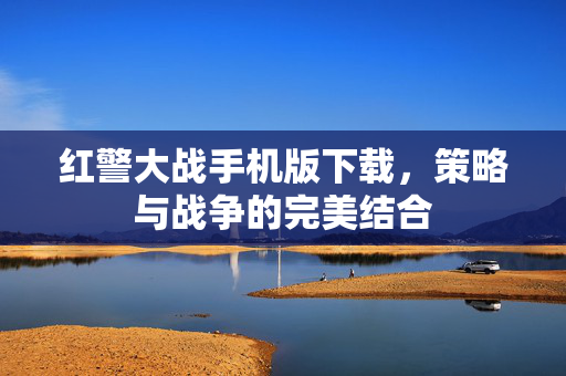 红警大战手机版下载，策略与战争的完美结合