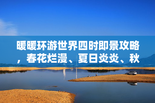 暖暖环游世界四时即景攻略，春花烂漫、夏日炎炎、秋叶金黄、冬雪皑皑