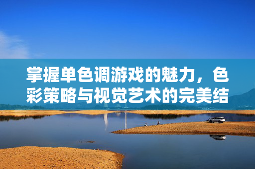 掌握单色调游戏的魅力，色彩策略与视觉艺术的完美结合