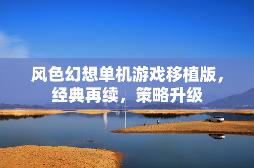 风色幻想单机游戏移植版，经典再续，策略升级