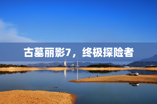 古墓丽影7，终极探险者