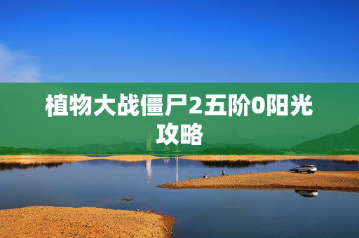 植物大战僵尸2五阶0阳光攻略