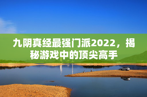 九阴真经最强门派2022，揭秘游戏中的顶尖高手