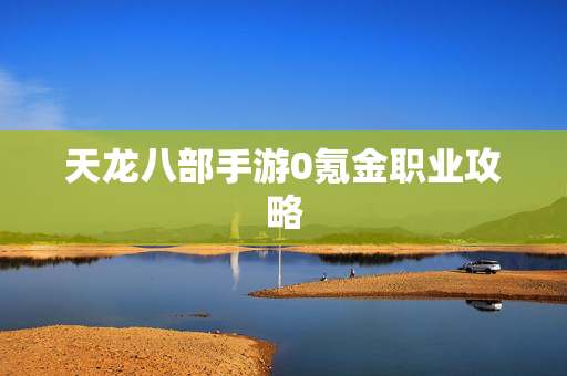 天龙八部手游0氪金职业攻略