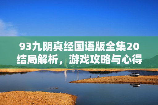 93九阴真经国语版全集20结局解析，游戏攻略与心得分享