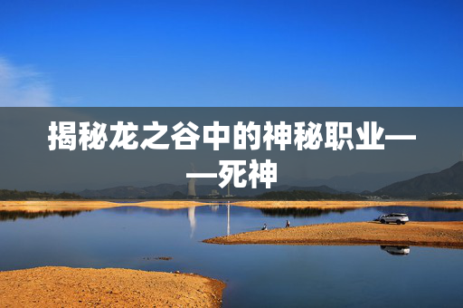揭秘龙之谷中的神秘职业——死神
