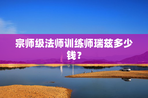 宗师级法师训练师瑞兹多少钱？