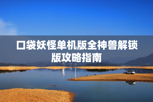 口袋妖怪单机版全神兽解锁版攻略指南