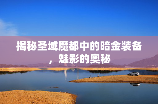揭秘圣域魔都中的暗金装备，魅影的奥秘