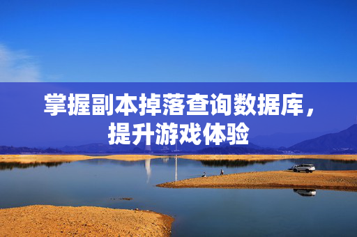 掌握副本掉落查询数据库，提升游戏体验