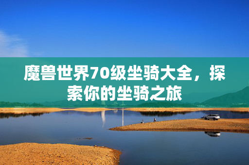 魔兽世界70级坐骑大全，探索你的坐骑之旅