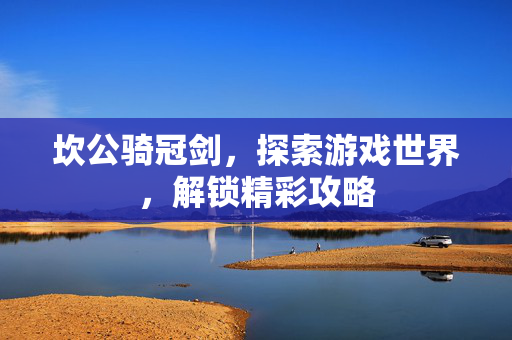 坎公骑冠剑，探索游戏世界，解锁精彩攻略