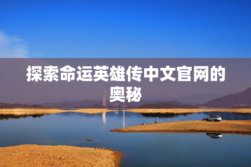 探索命运英雄传中文官网的奥秘