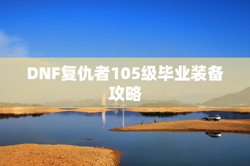 DNF复仇者105级毕业装备攻略