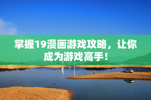 掌握19漫画游戏攻略，让你成为游戏高手！