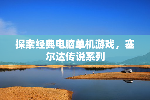 探索经典电脑单机游戏，塞尔达传说系列