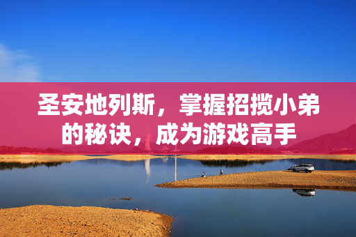 圣安地列斯，掌握招揽小弟的秘诀，成为游戏高手