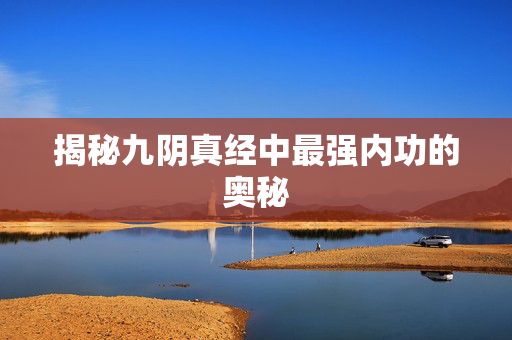 揭秘九阴真经中最强内功的奥秘