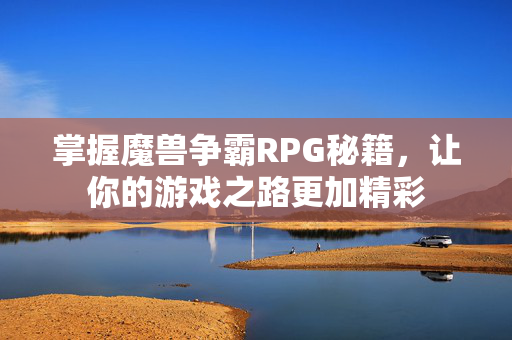 掌握魔兽争霸RPG秘籍，让你的游戏之路更加精彩