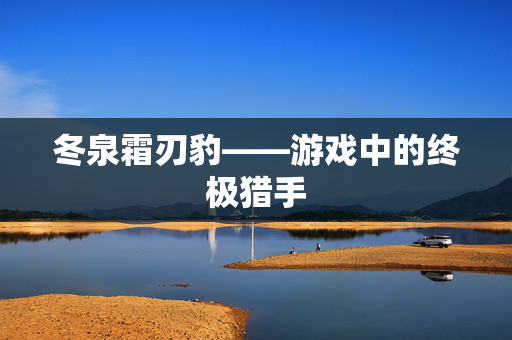 冬泉霜刃豹——游戏中的终极猎手
