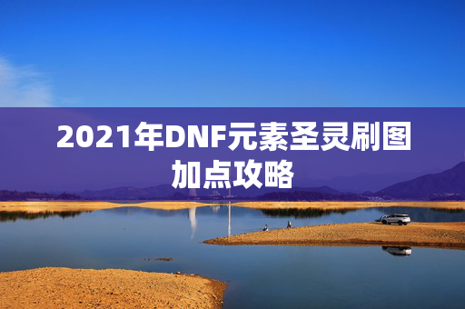 2021年DNF元素圣灵刷图加点攻略