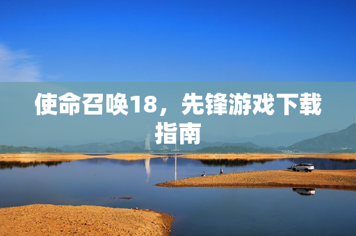 使命召唤18，先锋游戏下载指南