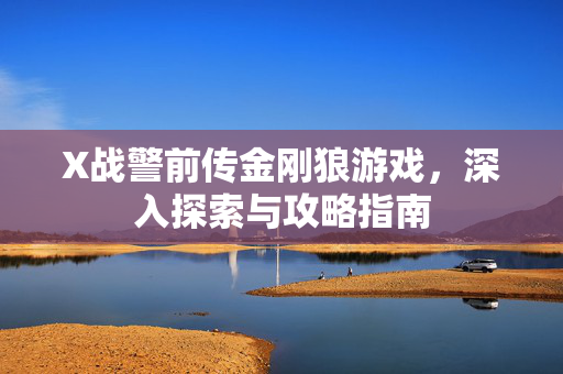 X战警前传金刚狼游戏，深入探索与攻略指南