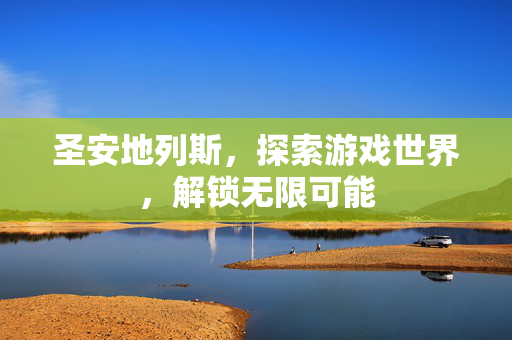圣安地列斯，探索游戏世界，解锁无限可能