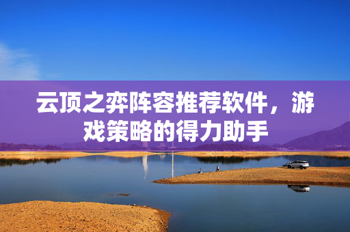 云顶之弈阵容推荐软件，游戏策略的得力助手