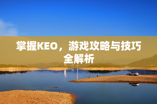 掌握KEO，游戏攻略与技巧全解析
