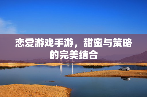 恋爱游戏手游，甜蜜与策略的完美结合