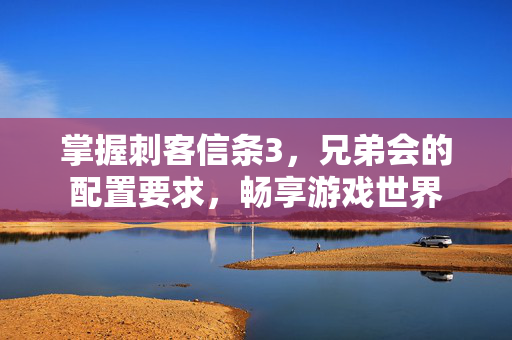 掌握刺客信条3，兄弟会的配置要求，畅享游戏世界