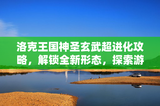 洛克王国神圣玄武超进化攻略，解锁全新形态，探索游戏新境界