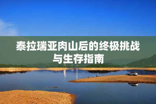 泰拉瑞亚肉山后的终极挑战与生存指南