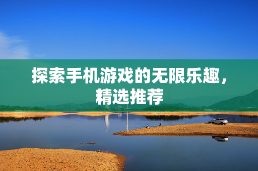 探索手机游戏的无限乐趣，精选推荐