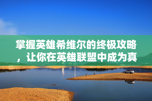 掌握英雄希维尔的终极攻略，让你在英雄联盟中成为真正的高手！