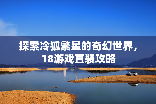探索冷狐繁星的奇幻世界，18游戏直装攻略