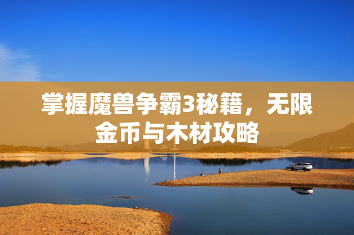 掌握魔兽争霸3秘籍，无限金币与木材攻略