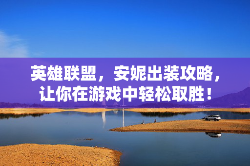 英雄联盟，安妮出装攻略，让你在游戏中轻松取胜！