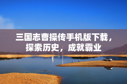 三国志曹操传手机版下载,探索历史,成就霸业 三国志曹操传手机版下载,探索历史,成就霸业