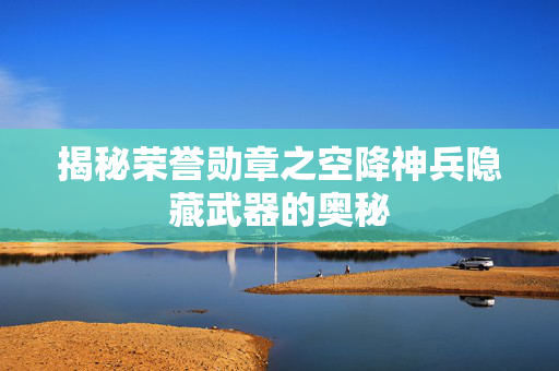 揭秘荣誉勋章之空降神兵隐藏武器的奥秘