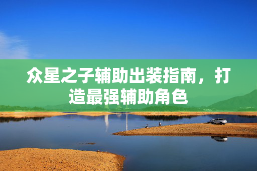 众星之子辅助出装指南，打造最强辅助角色